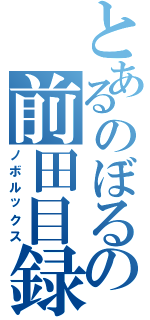 とあるのぼるの前田目録（ノボルックス）