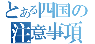 とある四国の注意事項（）