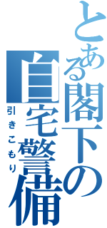 とある閣下の自宅警備（引きこもり）