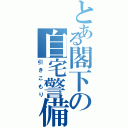 とある閣下の自宅警備（引きこもり）