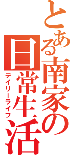 とある南家の日常生活（デイリーライフ）