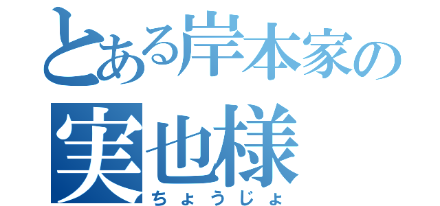 とある岸本家の実也様（ちょうじょ）