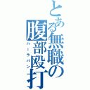 とある無職の腹部殴打（ハーラパン）