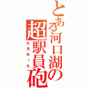 とある河口湖の超駅員砲Ⅱ（大月みーな）