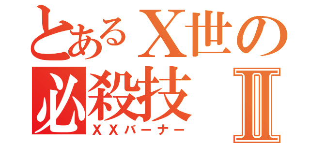 とあるⅩ世の必殺技Ⅱ（ＸＸバーナー）