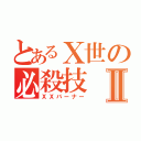 とあるⅩ世の必殺技Ⅱ（ＸＸバーナー）