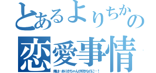 とあるよりちかの恋愛事情（俺は…ありさちゃんが好きなのに…！）