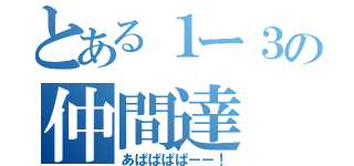 とある１ー３の仲間達（あぱぱぱぱーー！）