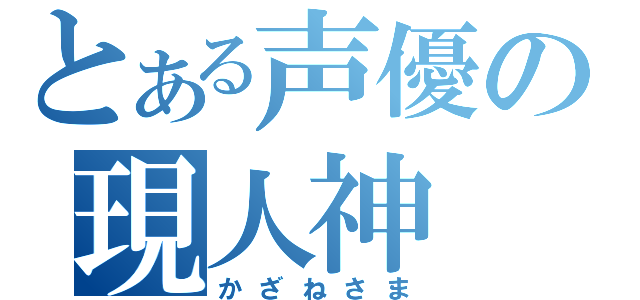 とある声優の現人神（かざねさま）