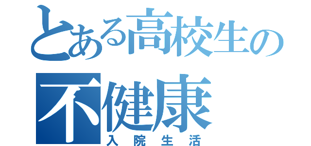 とある高校生の不健康（入院生活）