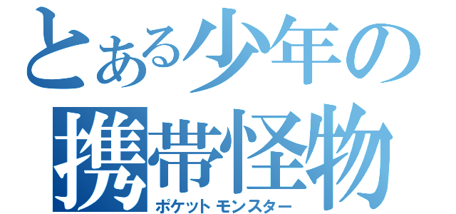 とある少年の携帯怪物（ポケットモンスター）