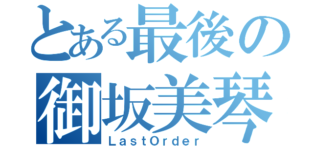 とある最後の御坂美琴（ＬａｓｔＯｒｄｅｒ）