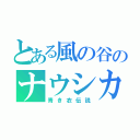 とある風の谷のナウシカ（青き衣伝説）