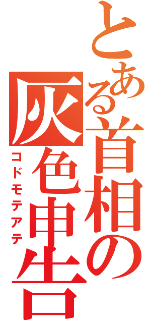 とある首相の灰色申告（コドモテアテ）