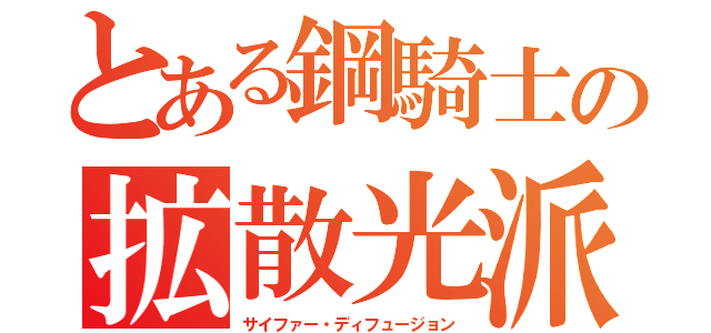 とある鋼騎士の拡散光派（サイファー・ディフュージョン）