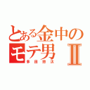 とある金中のモテ男Ⅱ（多田悠汰）