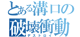 とある溝口の破壊衝動（デストロイ）