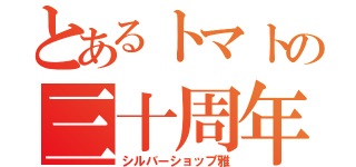 とあるトマトの三十周年（シルバーショップ雅）