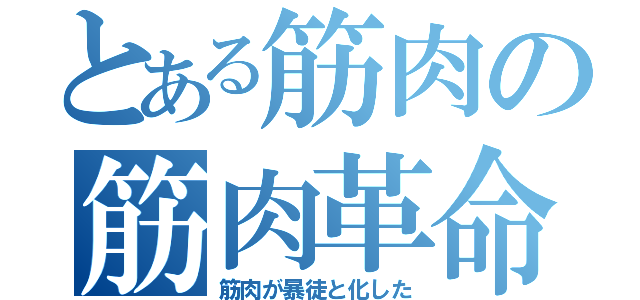 とある筋肉の筋肉革命（筋肉が暴徒と化した）