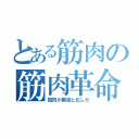 とある筋肉の筋肉革命（筋肉が暴徒と化した）