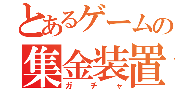 とあるゲームの集金装置（ガチャ）