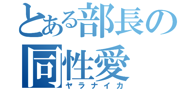 とある部長の同性愛（ヤラナイカ）