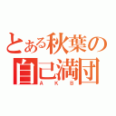 とある秋葉の自己満団（ＡＫＢ）