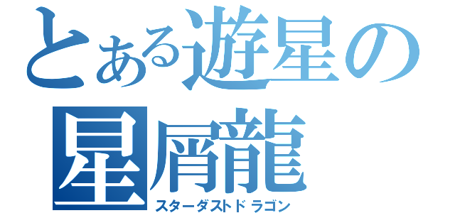 とある遊星の星屑龍（スターダストドラゴン）