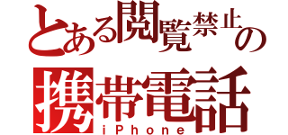 とある閲覧禁止の携帯電話（ｉＰｈｏｎｅ）