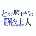 とある騎士永遠の黯夜主人（所有者の暗い夜）