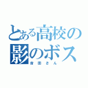 とある高校の影のボス（吉田さん）