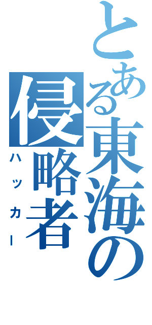 とある東海の侵略者（ハッカー）