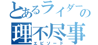 とあるライダーの理不尽事件（エピソード）