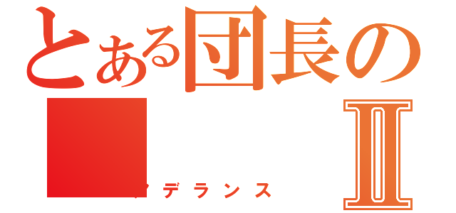 とある団長のⅡ（アデランス）