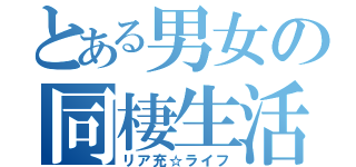 とある男女の同棲生活（リア充☆ライフ）