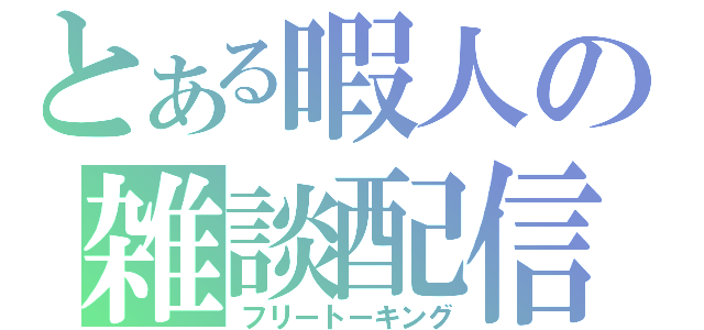 とある暇人の雑談配信（フリートーキング）