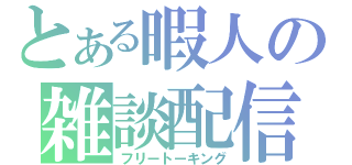 とある暇人の雑談配信（フリートーキング）