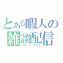 とある暇人の雑談配信（フリートーキング）