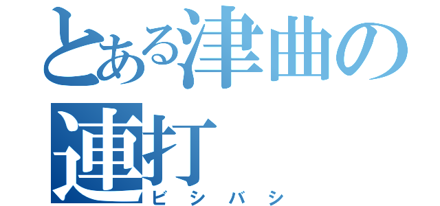 とある津曲の連打（ビシバシ）