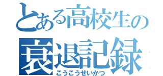 とある高校生の衰退記録（こうこうせいかつ）