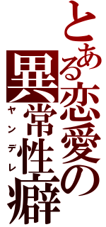 とある恋愛の異常性癖（ヤンデレ）