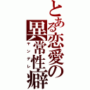 とある恋愛の異常性癖（ヤンデレ）