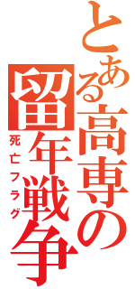 とある高専の留年戦争（死亡フラグ）