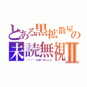 とある黒拡散屋の未読無視Ⅱ（（￣ー￣）犯罪？知らんわ）