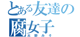 とある友達の腐女子（大野みそ）