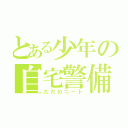 とある少年の自宅警備（ただのニート）