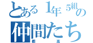 とある１年５組の仲間たち（郡高）