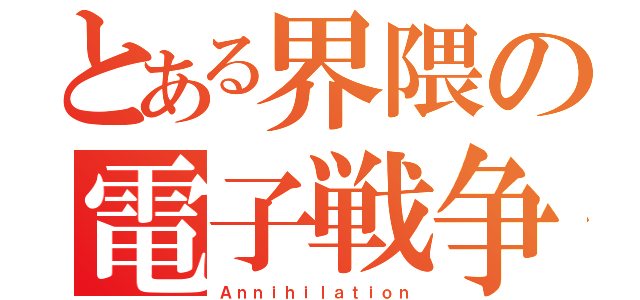 とある界隈の電子戦争（Ａｎｎｉｈｉｌａｔｉｏｎ）