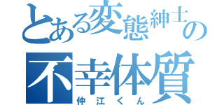 とある変態紳士の不幸体質（仲江くん）