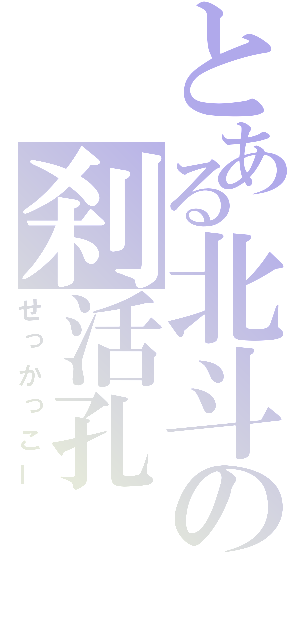 とある北斗の刹活孔（せっかっこー）